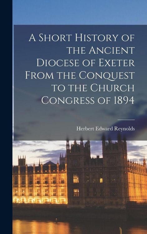 Produktbild: A Short History of the Ancient Diocese of Exeter From the Conquest to the Church Congress of 1894