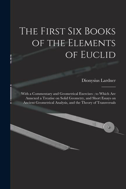 Produktbild: The First Six Books of the Elements of Euclid: With a Commentary and Geometrical Exercises; to Which Are Annexed a Treatise on Solid Geometry, and Sho