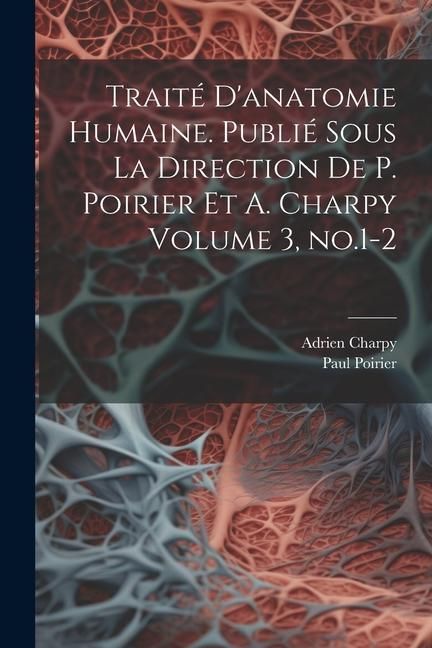 Produktbild: Trait&eacute; d'anatomie humaine. Publi&eacute; sous la direction de P. Poirier et A. Charpy Volume 3, no.1-2