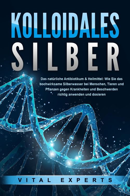 Produktbild: KOLLOIDALES SILBER - Das nat&uuml;rliche Antibiotikum & Heilmittel: Wie Sie das hochwirksame Silberwasser bei Menschen, Tieren und Pflanzen gegen Krankheit