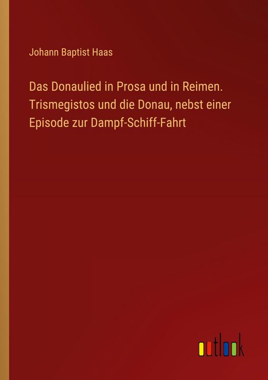 Produktbild: Das Donaulied in Prosa und in Reimen. Trismegistos und die Donau, nebst einer Episode zur Dampf-Schiff-Fahrt