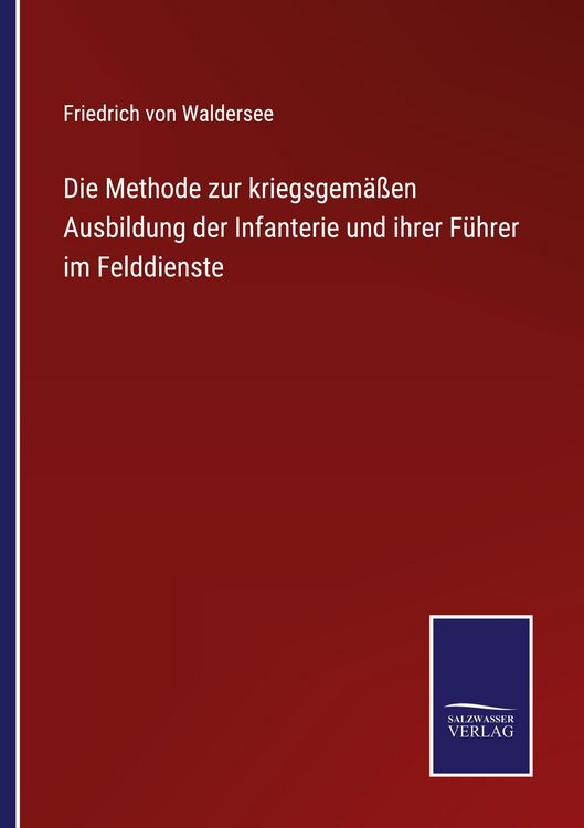 Produktbild: Die Methode zur kriegsgem&auml;&szlig;en Ausbildung der Infanterie und ihrer F&uuml;hrer im Felddienste