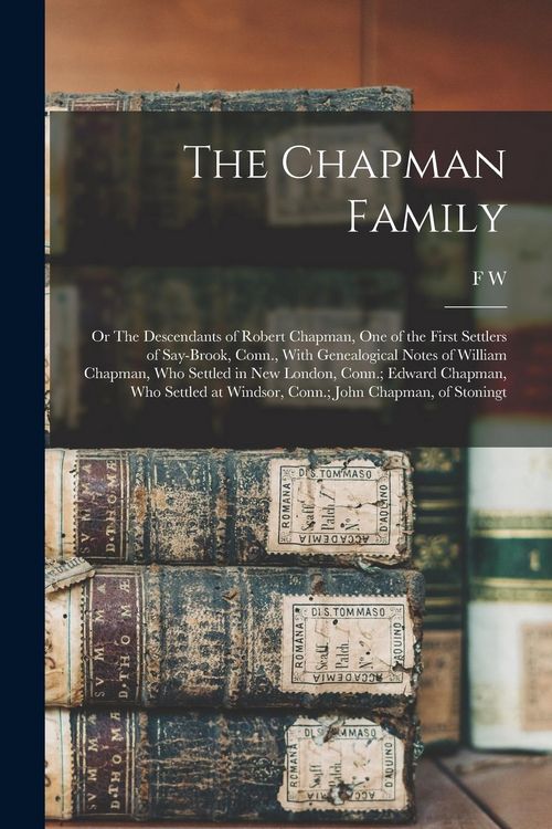 Produktbild: The Chapman Family: Or The Descendants of Robert Chapman, one of the First Settlers of Say-brook, Conn., With Genealogical Notes of Willia