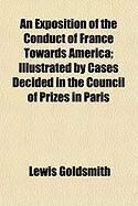 Produktbild: An Exposition of the Conduct of France Towards America; Illustrated by Cases Decided in the Council of Prizes in Paris