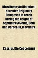 Produktbild: Dio's Rome; An Historical Narrative Originally Composed in Greek During the Reigns of Septimus Severus, Geta and Caracalla, Macrinus,