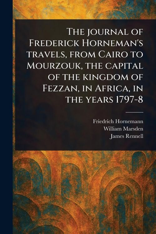 Produktbild: The Journal of Frederick Horneman's Travels, From Cairo to Mourzouk, the Capital of the Kingdom of Fezzan, in Africa, in the Years 1797-8
