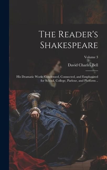 Produktbild: The Reader's Shakespeare: His Dramatic Works Condensed, Connected, and Emphasized for School, College, Parlour, and Platform ..; Volume 3