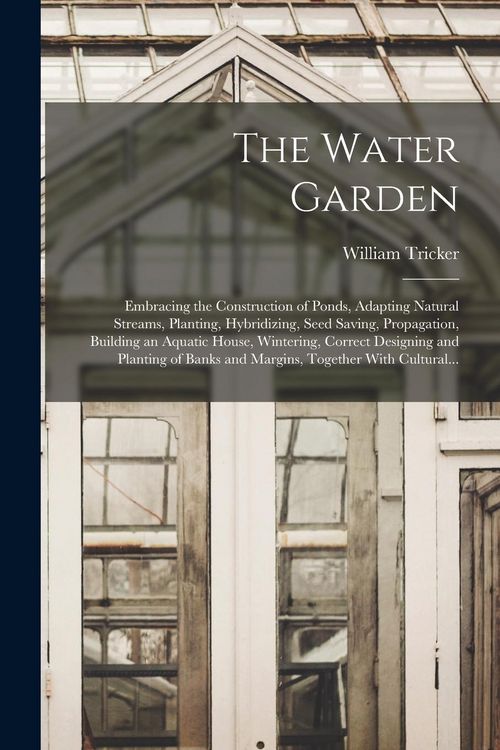 Produktbild: The Water Garden; Embracing the Construction of Ponds, Adapting Natural Streams, Planting, Hybridizing, Seed Saving, Propagation, Building an Aquatic