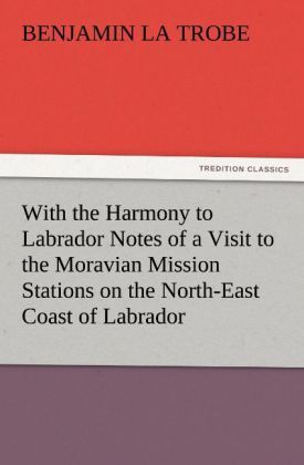Produktbild: With the Harmony to Labrador Notes of a Visit to the Moravian Mission Stations on the North-East Coast of Labrador