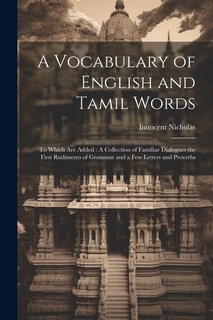 Produktbild: A Vocabulary of English and Tamil Words: To Which Are Added: A Collection of Familiar Dialogues the First Rudiments of Grammar and a Few Letters and P