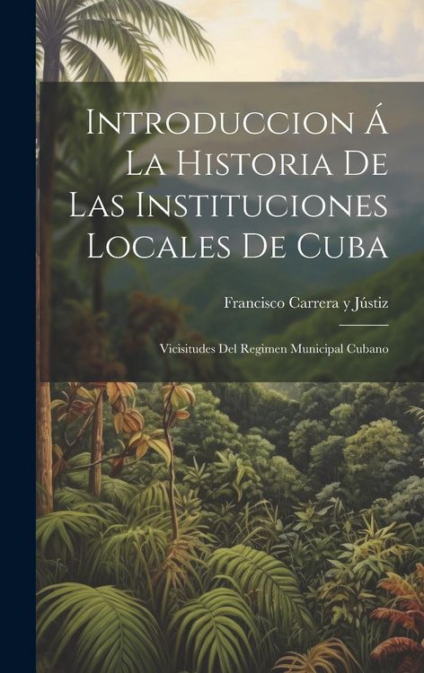 Produktbild: Introduccion &Aacute; La Historia De Las Instituciones Locales De Cuba: Vicisitudes Del Regimen Municipal Cubano