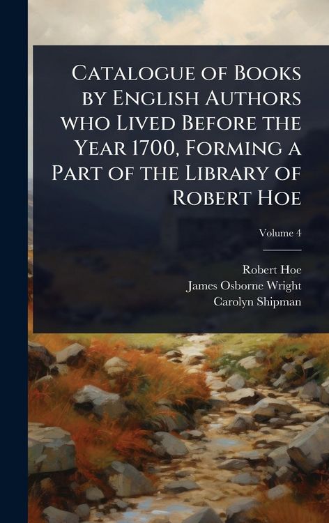 Produktbild: Catalogue of Books by English Authors who Lived Before the Year 1700, Forming a Part of the Library of Robert Hoe
