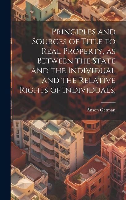 Produktbild: Principles and Sources of Title to Real Property, as Between the State and the Individual and the Relative Rights of Individuals;