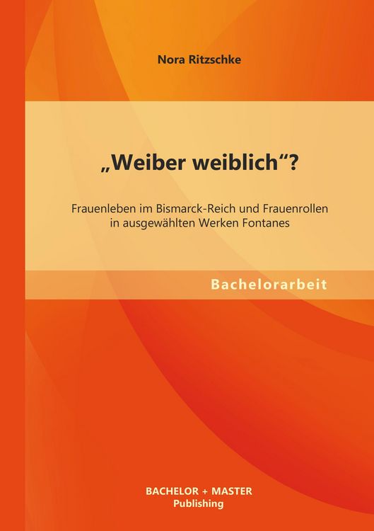 Produktbild: "Weiber weiblich"? Frauenleben im Bismarck-Reich und Frauenrollen in ausgew&auml;hlten Werken Fontanes