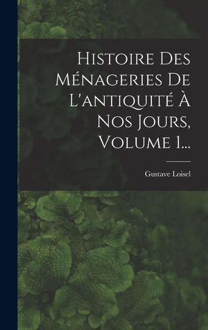 Produktbild: Histoire Des M&eacute;nageries De L'antiquit&eacute; &Agrave; Nos Jours, Volume 1...