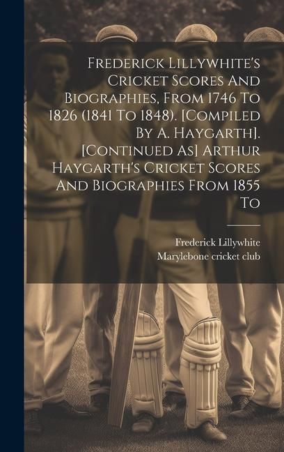 Produktbild: Frederick Lillywhite's Cricket Scores And Biographies, From 1746 To 1826 (1841 To 1848). [compiled By A. Haygarth]. [continued As] Arthur Haygarth's C