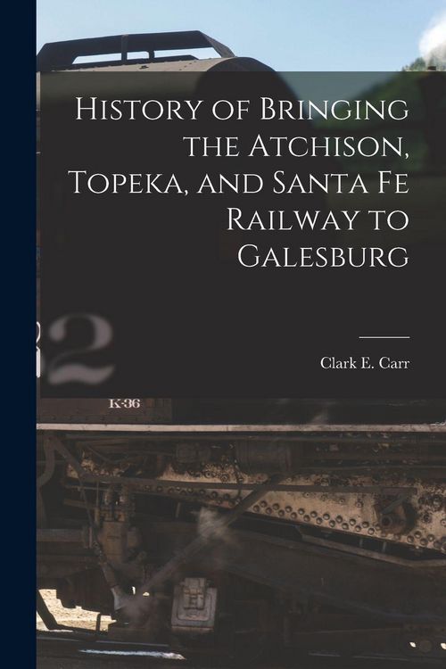 Produktbild: History of Bringing the Atchison, Topeka, and Santa Fe Railway to Galesburg