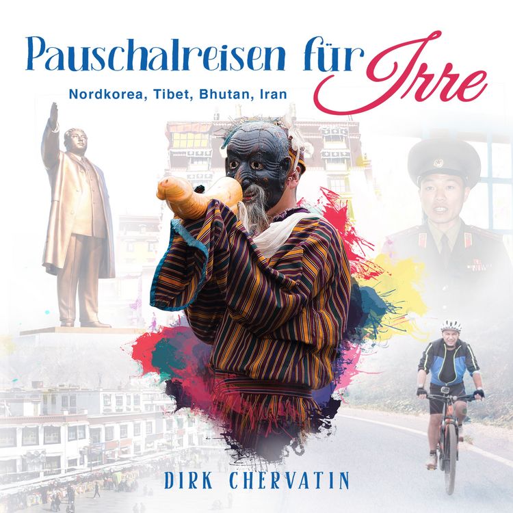 Produktbild: Pauschalreisen f&uuml;r Irre: Nordkorea, Tibet, Bhutan, Iran - Au&szlig;ergew&ouml;hnliche Reiseberichte aus dem Orient und Fernost (Die etwas anderen Reiseberichte von Dirk Chervatin)