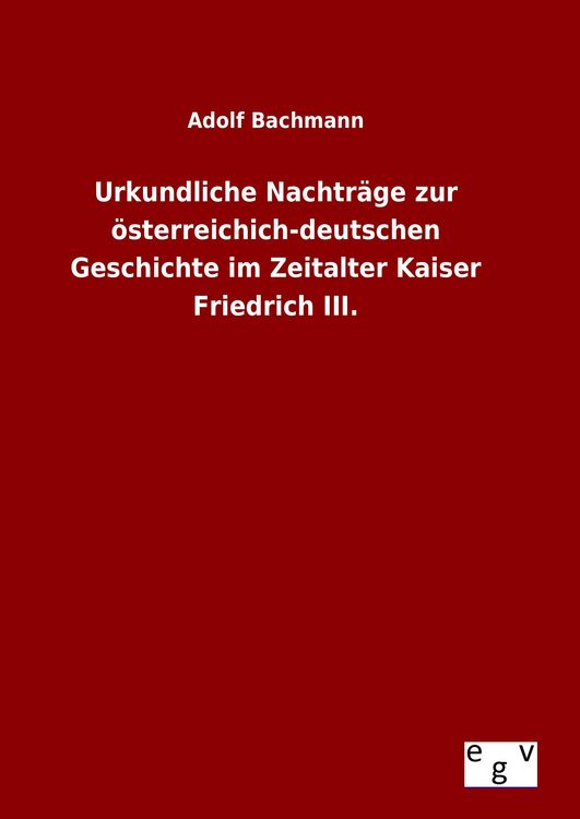 Produktbild: Urkundliche Nachtr&auml;ge zur &ouml;sterreichich-deutschen Geschichte im Zeitalter Kaiser Friedrich III.