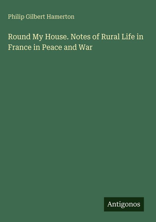 Produktbild: Round My House. Notes of Rural Life in France in Peace and War