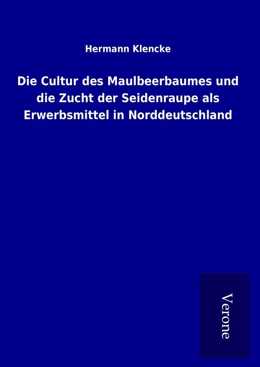 Produktbild: Die Cultur des Maulbeerbaumes und die Zucht der Seidenraupe als Erwerbsmittel in Norddeutschland