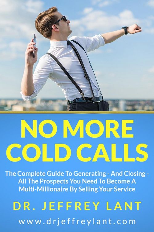 Produktbild: No More Cold Calls: The Complete Guide To Generating - And Closing - All The Prospects You Need To Become A Multi-Millionaire By Selling Your Service
