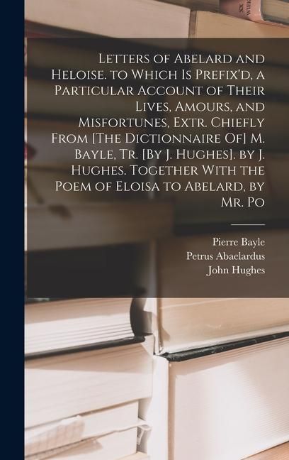 Produktbild: Letters of Abelard and Heloise. to Which Is Prefix'd, a Particular Account of Their Lives, Amours, and Misfortunes, Extr. Chiefly From [The Dictionnaire Of] M. Bayle, Tr. [By J. Hughes]. by J. Hughes. Together With the Poem of Eloisa to Abelard, by Mr. Po