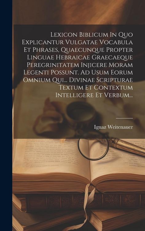 Produktbild: Lexicon Biblicum In Quo Explicantur Vulgatae Vocabula Et Phrases, Quaecunque Propter Linguae Hebraicae Graecaeque Peregrinitatem Injicere Moram Legenti Possunt. Ad Usum Eorum Omnium Qui... Divinae Scripturae Textum Et Contextum Intelligere Et Verbum...