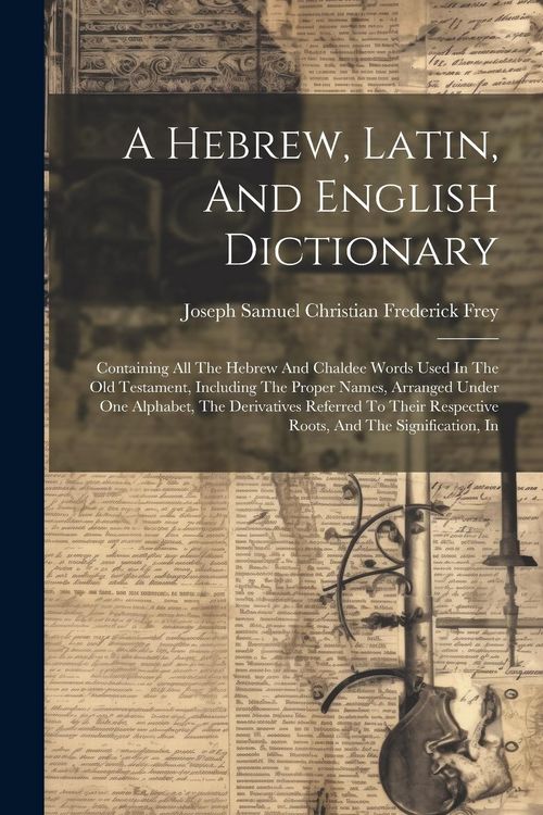 Produktbild: A Hebrew, Latin, And English Dictionary: Containing All The Hebrew And Chaldee Words Used In The Old Testament, Including The Proper Names, Arranged U