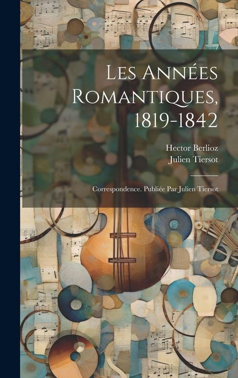Produktbild: Les ann&eacute;es romantiques, 1819-1842; correspondence. Publi&eacute;e par Julien Tiersot