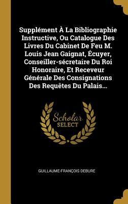 Produktbild: Suppl&eacute;ment &Agrave; La Bibliographie Instructive, Ou Catalogue Des Livres Du Cabinet De Feu M. Louis Jean Gaignat, &Eacute;cuyer, Conseiller-s&eacute;cretaire Du Roi Honor