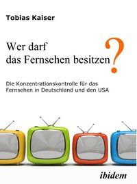 Produktbild: Wer darf das Fernsehen besitzen? Die Konzentrationskontrolle f&uuml;r das Fernsehen in Deutschland und den USA