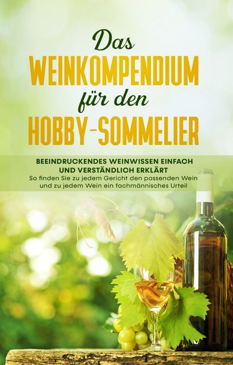 Produktbild: Das Weinkompendium f&uuml;r den Hobby-Sommelier: Beeindruckendes Weinwissen einfach und verst&auml;ndlich erkl&auml;rt - So finden Sie zu jedem Gericht den passenden Wein und zu jedem Wein ein fachm&auml;nnisches Urteil
