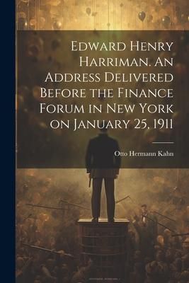 Produktbild: Edward Henry Harriman. An Address Delivered Before the Finance Forum in New York on January 25, 1911