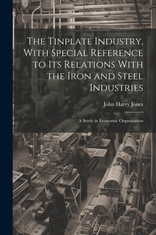 Produktbild: The Tinplate Industry, With Special Reference to its Relations With the Iron and Steel Industries; a Study in Economic Organisation