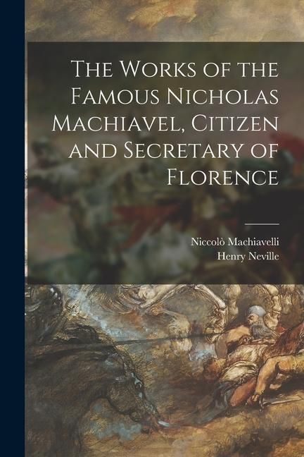 Produktbild: The Works of the Famous Nicholas Machiavel, Citizen and Secretary of Florence