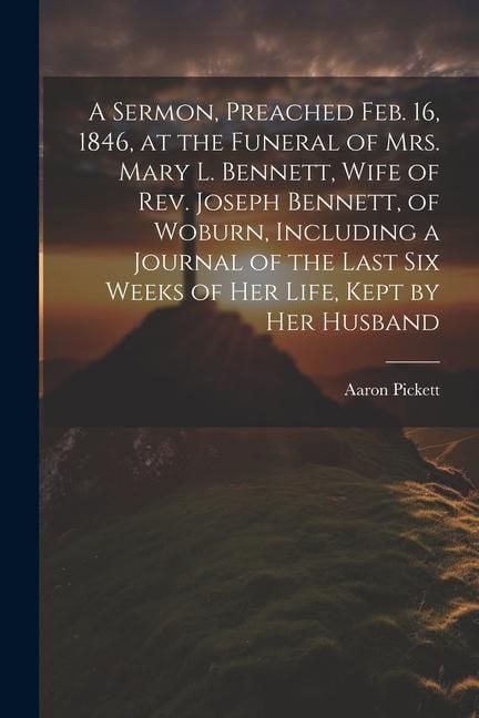 Produktbild: A Sermon, Preached Feb. 16, 1846, at the Funeral of Mrs. Mary L. Bennett, Wife of Rev. Joseph Bennett, of Woburn, Including a Journal of the Last six
