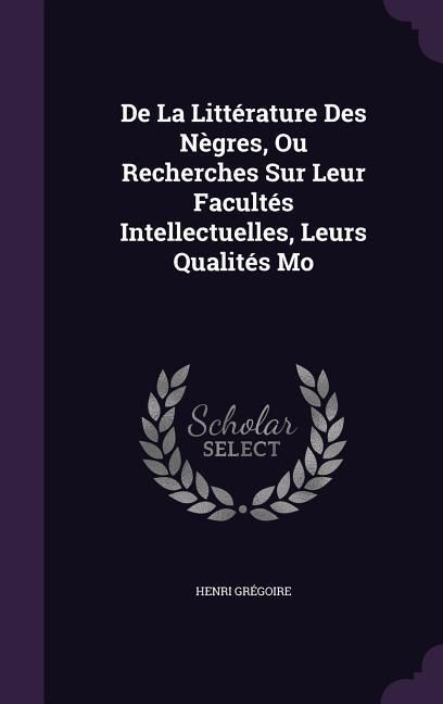 Produktbild: De La Litt&eacute;rature Des N&egrave;gres, Ou Recherches Sur Leur Facult&eacute;s Intellectuelles, Leurs Qualit&eacute;s Mo