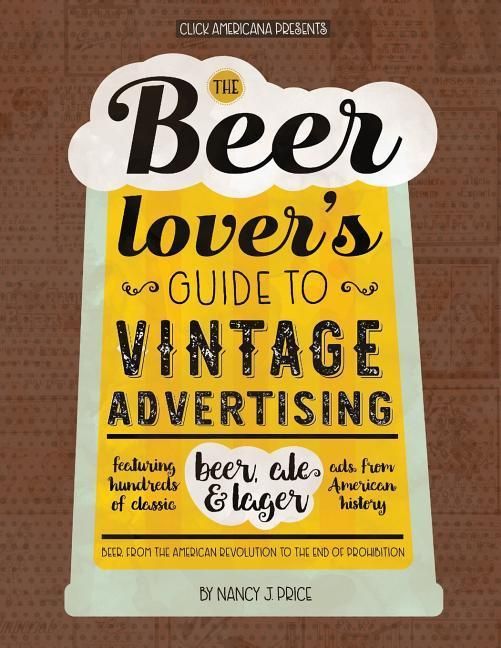 Produktbild: The Beer Lover's Guide to Vintage Advertising: Featuring Hundreds of Classic Beer, Ale & Lager Ads from American History