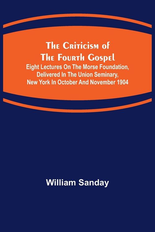 Produktbild: The Criticism of the Fourth Gospel; Eight Lectures on the Morse Foundation, Delivered in the Union Seminary, New York in October and November 1904