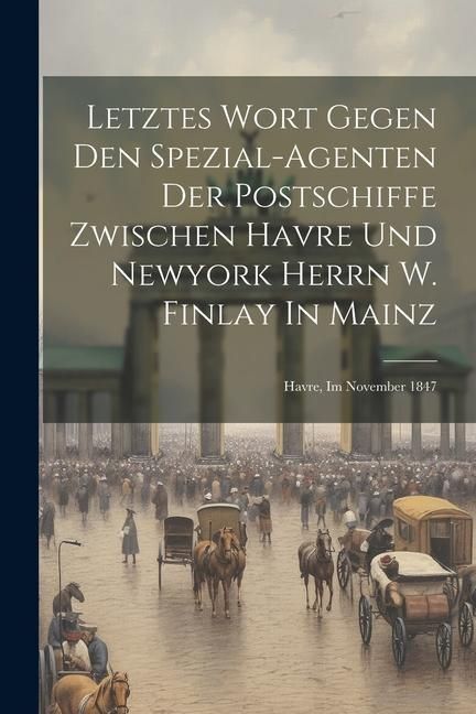 Produktbild: Letztes Wort Gegen Den Spezial-agenten Der Postschiffe Zwischen Havre Und Newyork Herrn W. Finlay In Mainz: Havre, Im November 1847
