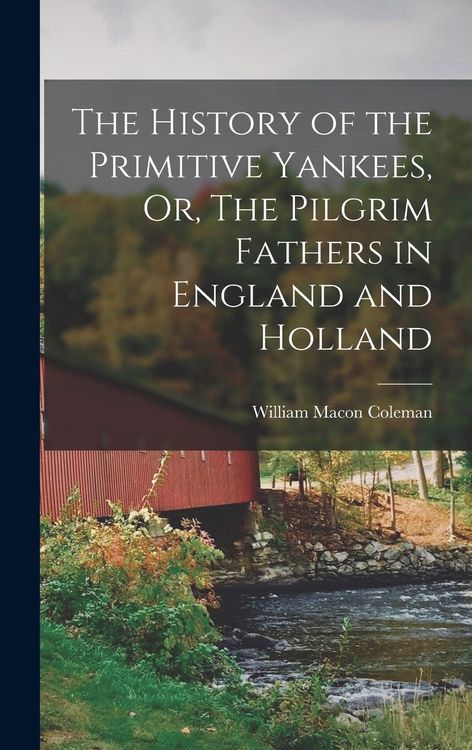 Produktbild: The History of the Primitive Yankees, Or, The Pilgrim Fathers in England and Holland