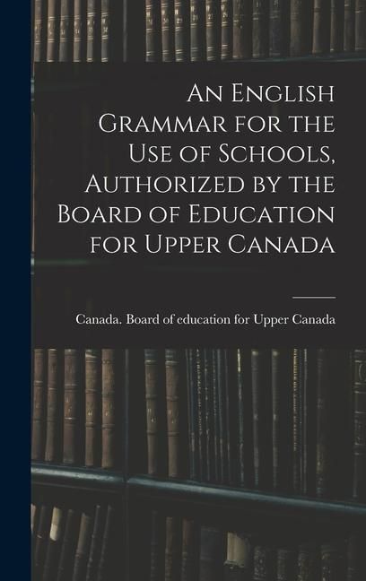 Produktbild: An English Grammar for the Use of Schools, Authorized by the Board of Education for Upper Canada