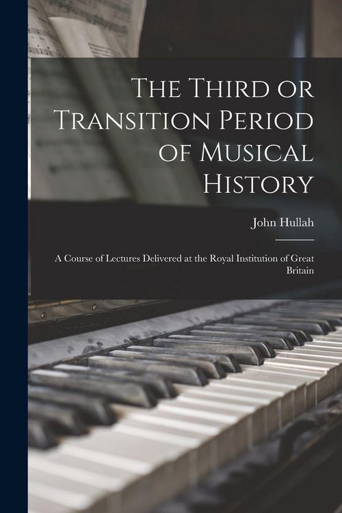 Produktbild: The Third or Transition Period of Musical History: a Course of Lectures Delivered at the Royal Institution of Great Britain