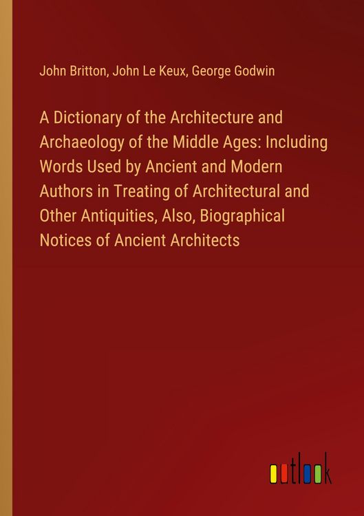 Produktbild: A Dictionary of the Architecture and Archaeology of the Middle Ages: Including Words Used by Ancient and Modern Authors in Treating of Architectural and Other Antiquities, Also, Biographical Notices of Ancient Architects