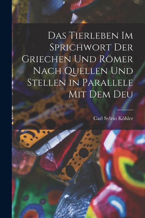 Produktbild: Das Tierleben im Sprichwort der Griechen und R&ouml;mer Nach Quellen und Stellen in Parallele mit dem Deu
