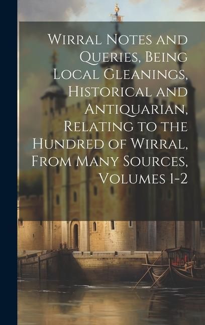 Produktbild: Wirral Notes and Queries, Being Local Gleanings, Historical and Antiquarian, Relating to the Hundred of Wirral, From Many Sources, Volumes 1-2