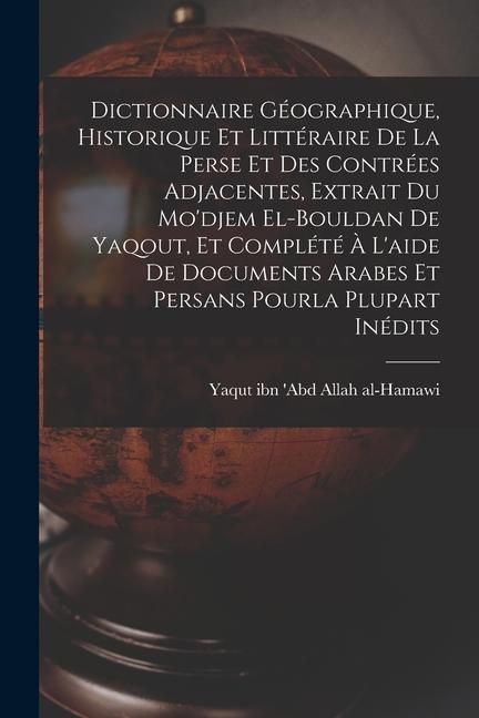 Produktbild: Dictionnaire g&eacute;ographique, historique et litt&eacute;raire de la Perse et des contr&eacute;es adjacentes, extrait du Mo'djem el-bouldan de Yaqout, et compl&eacute;t&eacute; &agrave; l'a