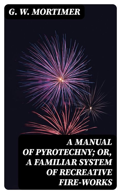 Produktbild: A Manual of Pyrotechny; or, A Familiar System of Recreative Fire-works