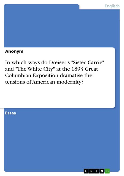Produktbild: In what ways, and with what results, do Theodore Dreiser's novel "Sister Carrie" and "The White City" at the 1893 Great Columbian Exposition dramatise